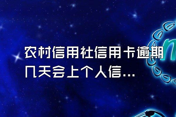 农村信用社信用卡逾期几天会上个人信用报告？