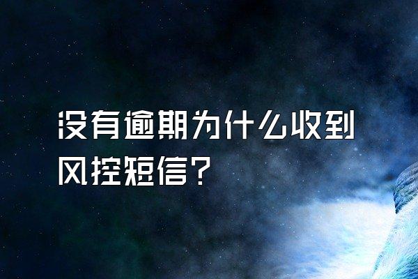 没有逾期为什么收到风控短信？