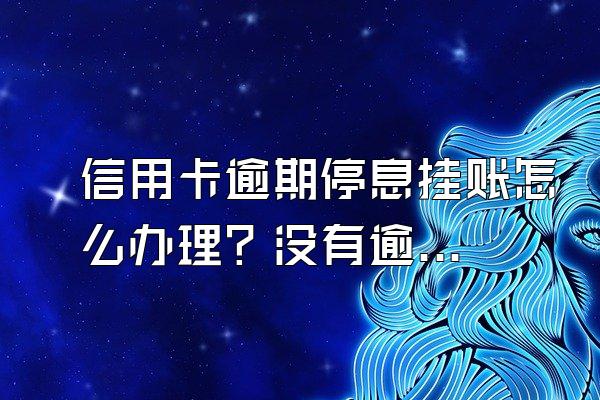 信用卡逾期停息挂账怎么办理？没有逾期可以申请吗？