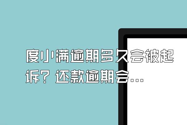 度小满逾期多久会被起诉？还款逾期会怎么样？