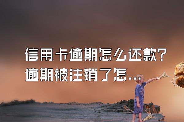 信用卡逾期怎么还款？逾期被注销了怎么还钱？