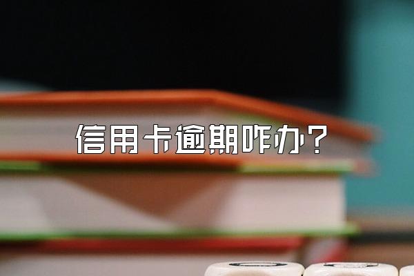 信用卡逾期咋办？