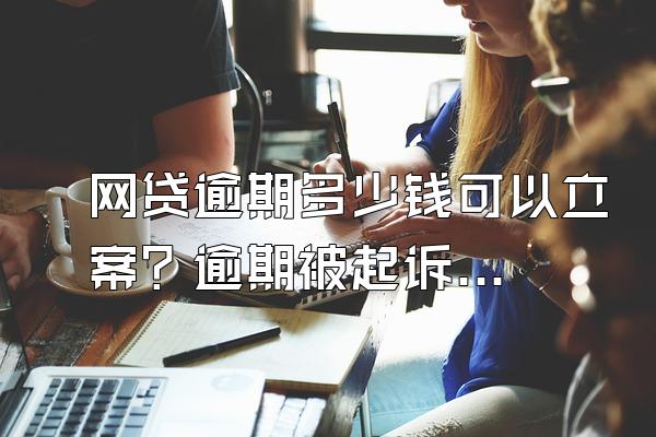 网贷逾期多少钱可以立案？逾期被起诉的流程？