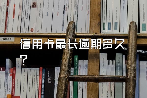 信用卡最长逾期多久？