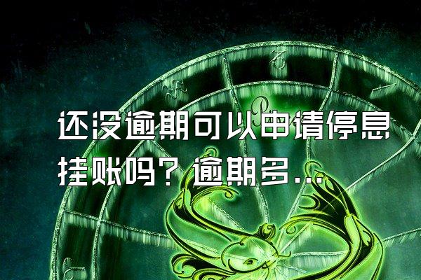 还没逾期可以申请停息挂账吗？逾期多久会上信用？
