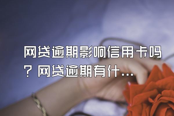 网贷逾期影响信用卡吗？网贷逾期有什么影响？
