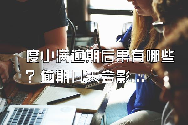 度小满逾期后果有哪些？逾期几天会影响买房？