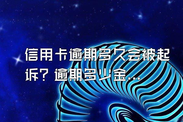 信用卡逾期多久会被起诉？逾期多少金额被起诉？