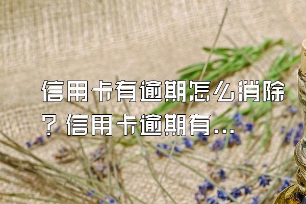 信用卡有逾期怎么消除？信用卡逾期有哪些后果？