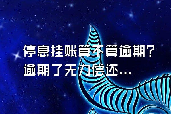 停息挂账算不算逾期？逾期了无力偿还怎么办？