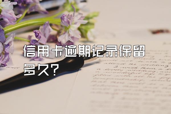 信用卡逾期记录保留多久？