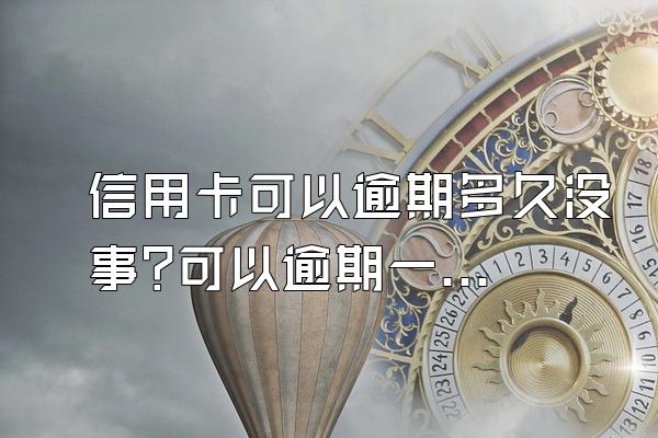 信用卡可以逾期多久没事?可以逾期一个月吗?