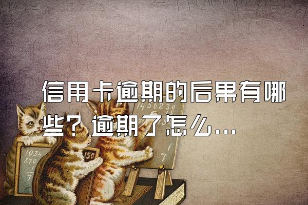 信用卡逾期的后果有哪些？逾期了怎么办？