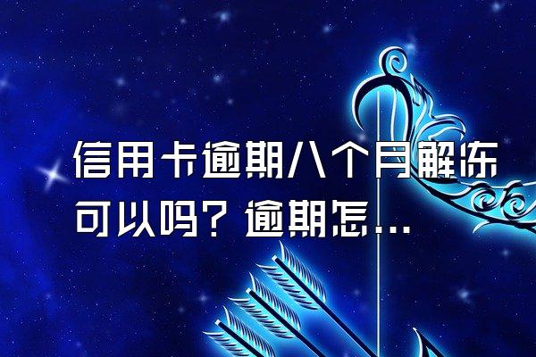 信用卡逾期八个月解冻可以吗？逾期怎么办？