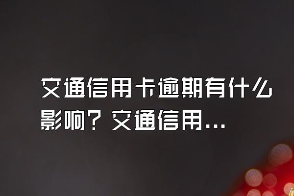 交通信用卡逾期有什么影响？交通信用卡逾期怎么办？