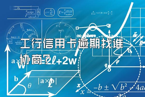 工行信用卡逾期找谁协商？