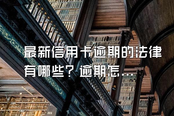 最新信用卡逾期的法律有哪些？逾期怎么办？