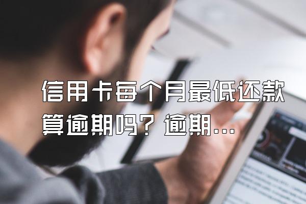 信用卡每个月最低还款算逾期吗？逾期怎么协商还款？