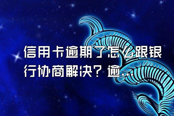 信用卡逾期了怎么跟银行协商解决？逾期影响信用吗？