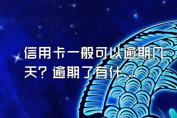 信用卡一般可以逾期几天？逾期了有什么后果？