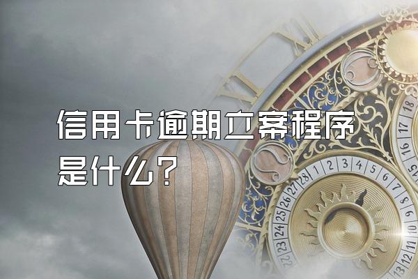 信用卡逾期立案程序是什么？