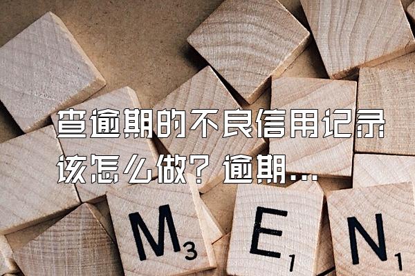 查逾期的不良信用记录该怎么做？逾期了要怎么协商？