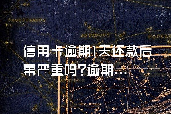 信用卡逾期1天还款后果严重吗?逾期有什么影响?