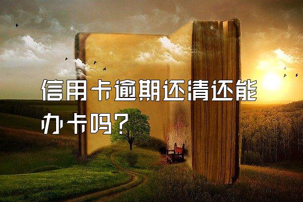 信用卡逾期还清还能办卡吗？