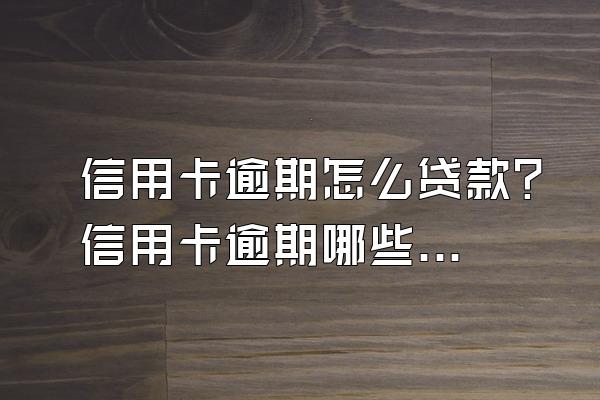 信用卡逾期怎么贷款？信用卡逾期哪些情况可以贷款？