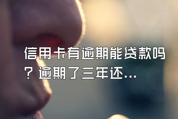 信用卡有逾期能贷款吗？逾期了三年还能贷款吗？