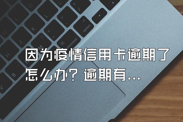 因为疫情信用卡逾期了怎么办？逾期有什么后果？