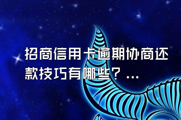 招商信用卡逾期协商还款技巧有哪些？逾期会打电话吗？