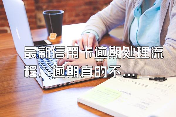 最新信用卡逾期处理流程，逾期真的不能协商吗？