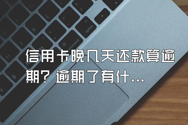 信用卡晚几天还款算逾期？逾期了有什么后果？