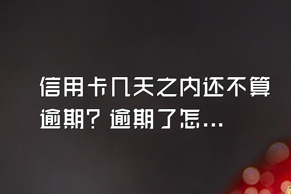 信用卡几天之内还不算逾期？逾期了怎么协商还款？
