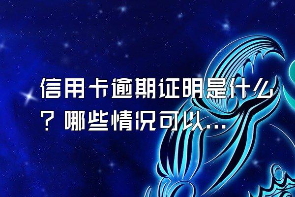 信用卡逾期证明是什么？哪些情况可以开具逾期证明？