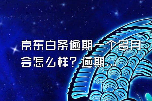 京东白条逾期一个多月会怎么样？逾期多久会起诉？