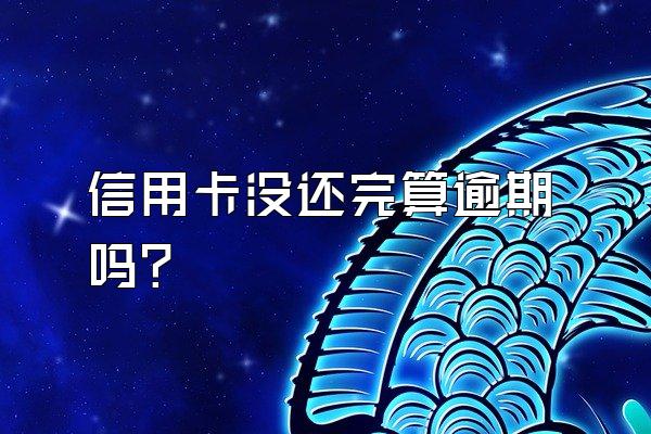 信用卡没还完算逾期吗？