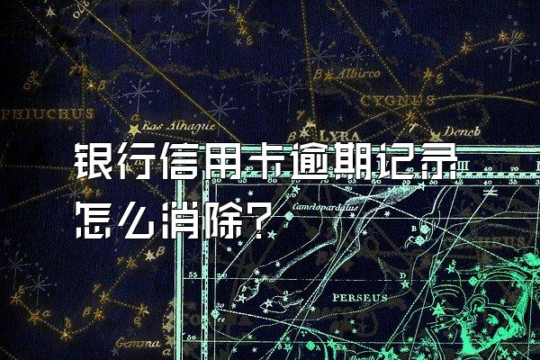 银行信用卡逾期记录怎么消除？