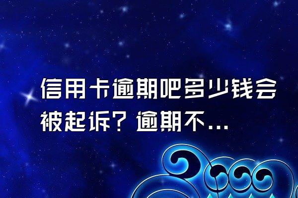 信用卡逾期吧多少钱会被起诉？逾期不给减免怎么办？