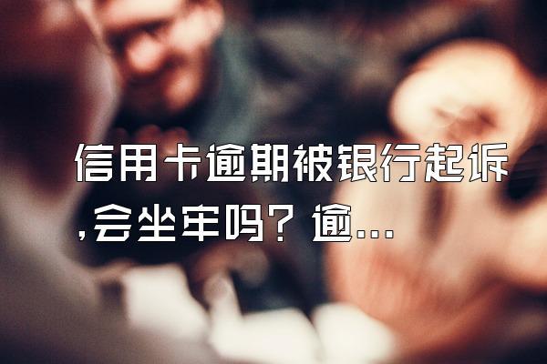 信用卡逾期被银行起诉,会坐牢吗？逾期多久会被起诉？