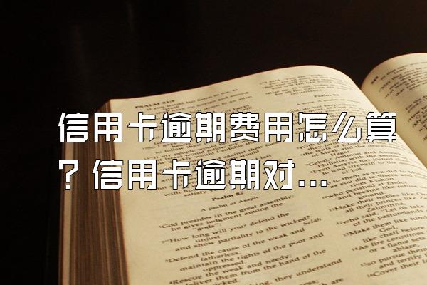 信用卡逾期费用怎么算？信用卡逾期对申请房贷有什么影响？