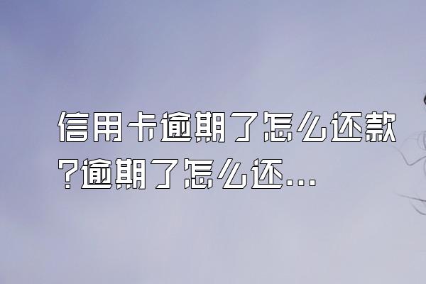 信用卡逾期了怎么还款?逾期了怎么还最合适?