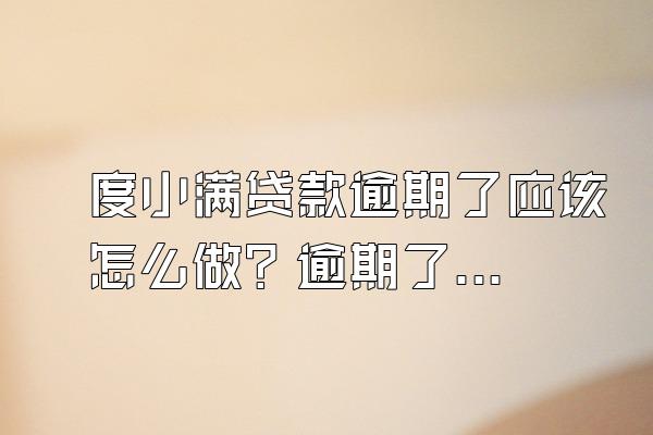 度小满贷款逾期了应该怎么做？逾期了有什么影响？