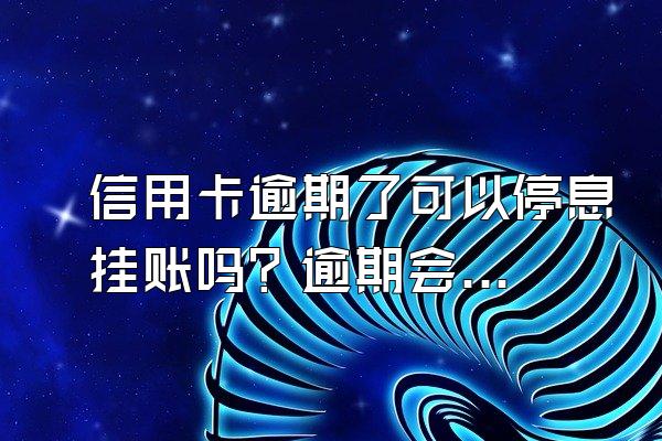 信用卡逾期了可以停息挂账吗？逾期会影响另外一张吗？