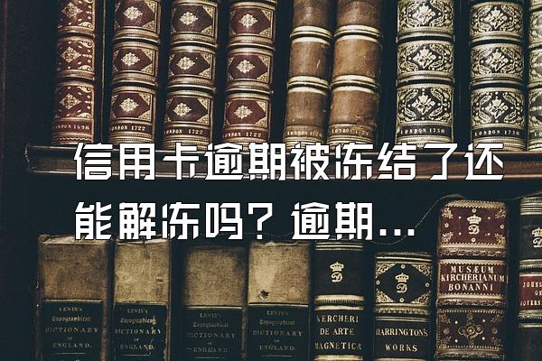 信用卡逾期被冻结了还能解冻吗？逾期有什么后果？