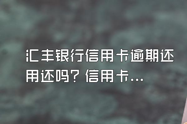 汇丰银行信用卡逾期还用还吗？信用卡逾期可以协商吗？