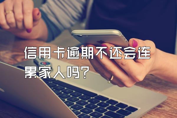 信用卡逾期不还会连累家人吗？