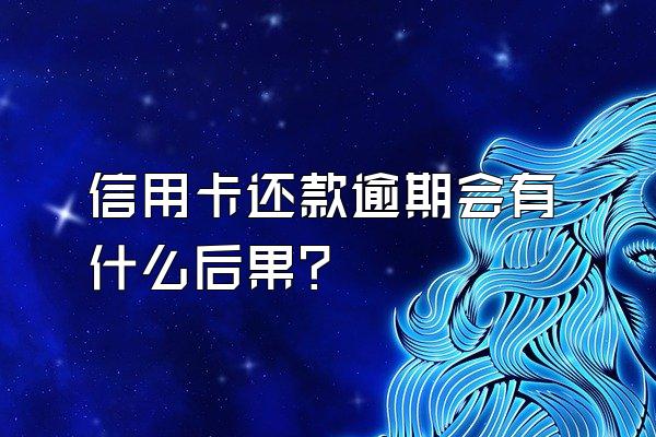 信用卡还款逾期会有什么后果？