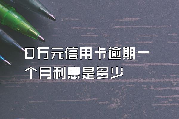 0万元信用卡逾期一个月利息是多少
